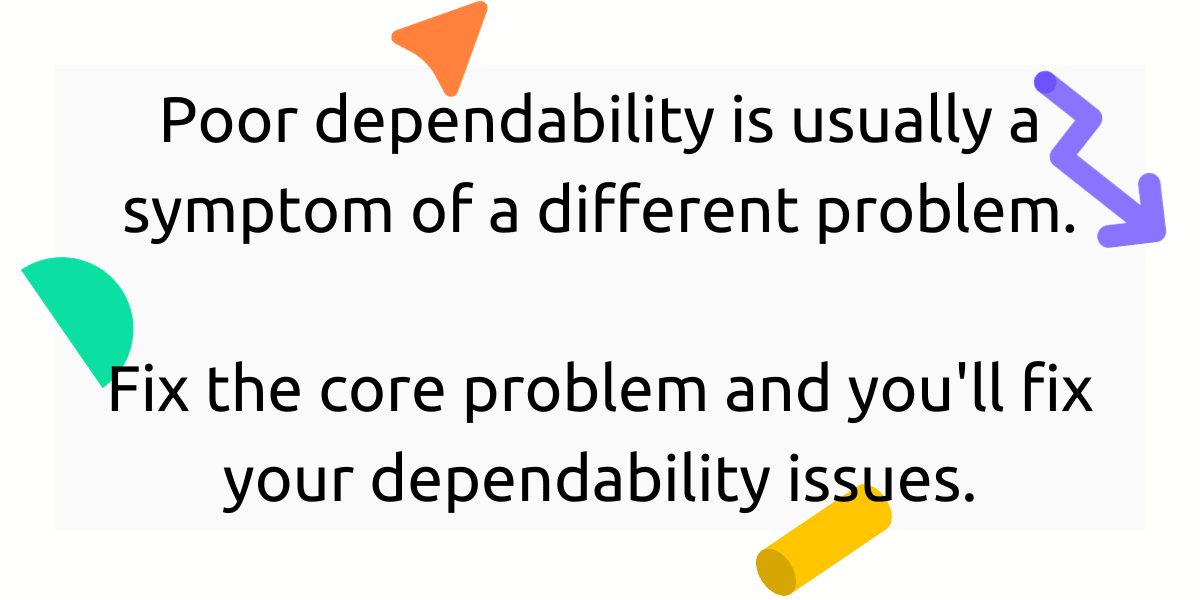 Poor dependability is usually a symptom of a different problem