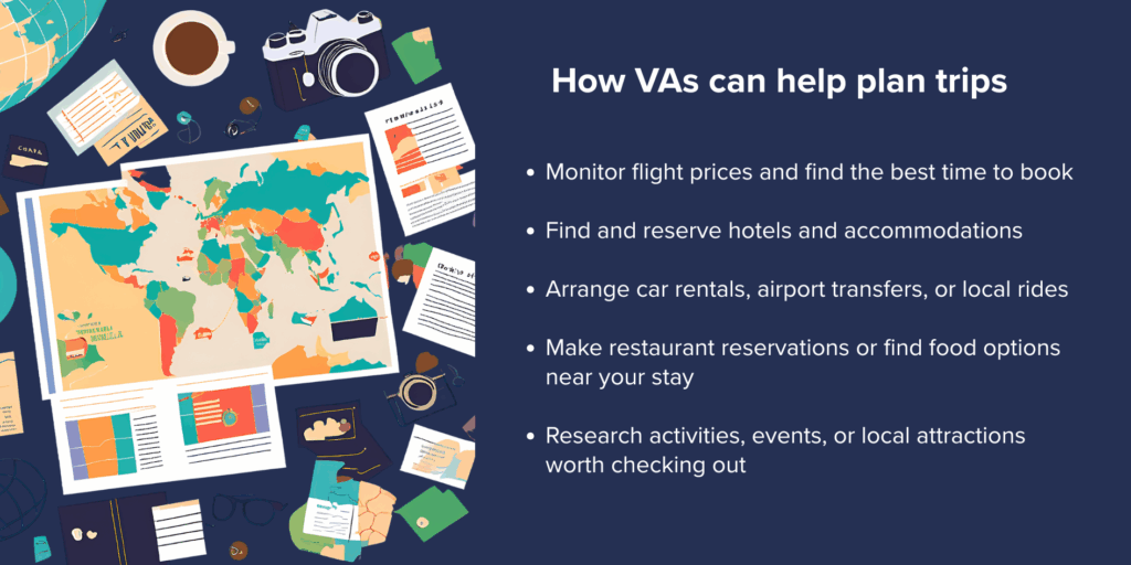 How VAs can help plan trips
- Monitor flight prices and find the best time to book
- Find and reserve hotels and accommodations
- Arrange car rentals, airport transfers, or local rides
- Make restaurant reservations or find food options near your stay
- Research activities, events, or local attractions worth checking out