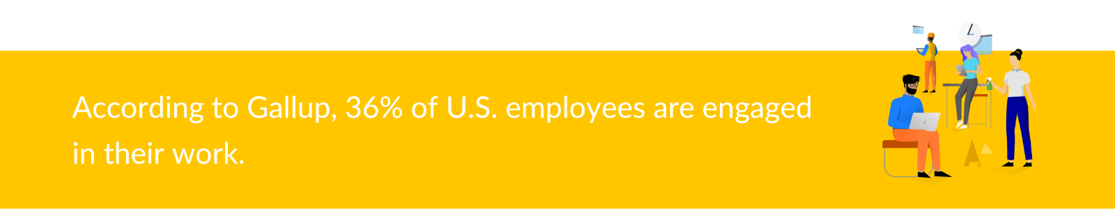 According to Gallup, 36% of U.S. employees are engaged in their work.