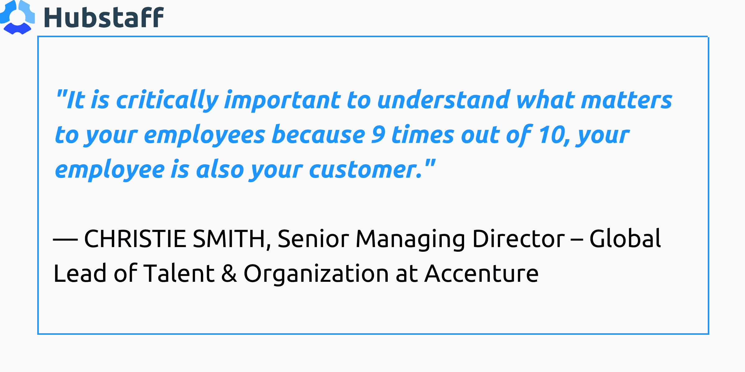 "It is critically important to understand what matters to your employees because 9 times out of 10, your employee is also your customer." – Christie Smith, Accenture