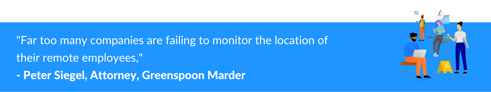 "Far too many companies are failing to monitor the location of their remote employees," – Peter Siegel, Attorney, Greenspoon Marder