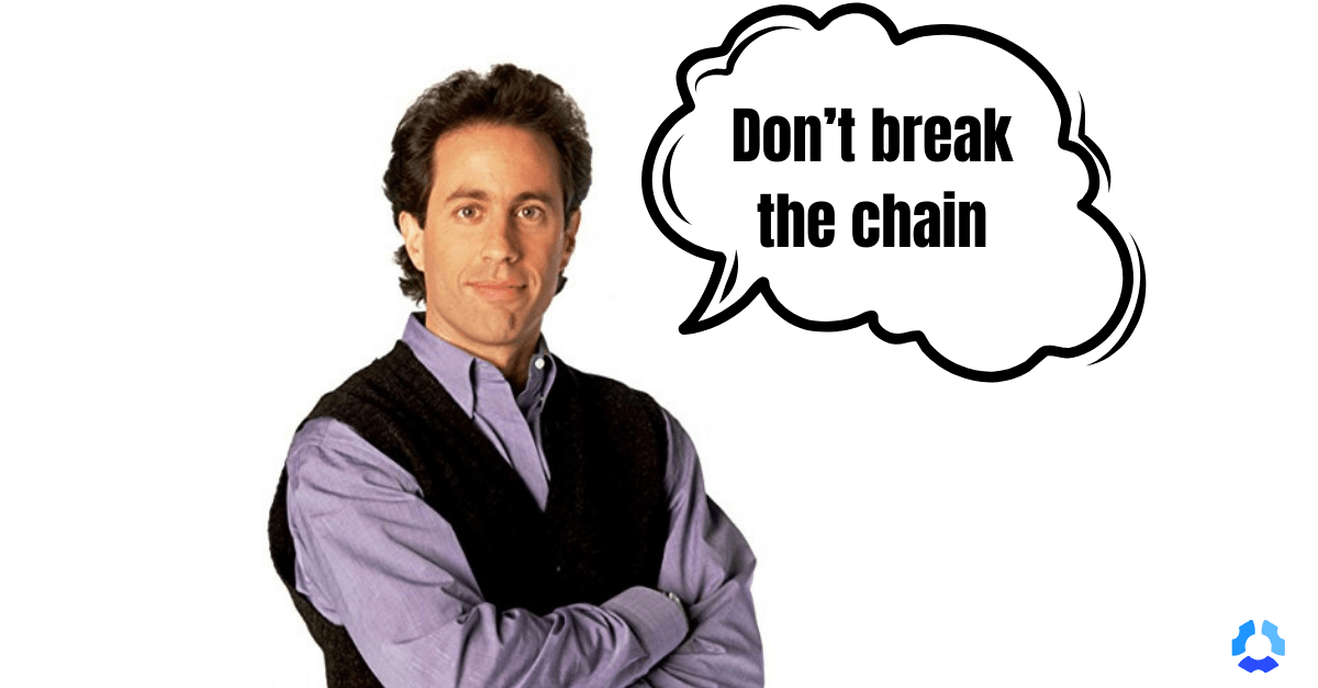 "Don't break the chain!" - Jerry Seinfeld