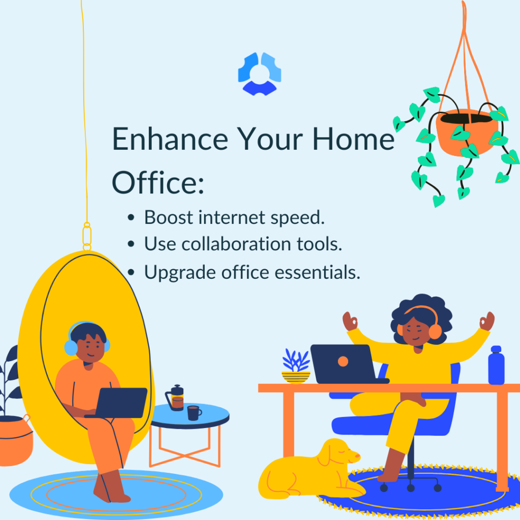 Enhance your home office:

- Boost internet speed
- Use collaboration tools
- Upgrade office essentials