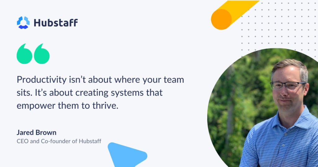 "Productivity isn’t about where your team sits. It’s about creating systems that empower them to thrive." - Jared Brown | CEO Hubstaff
